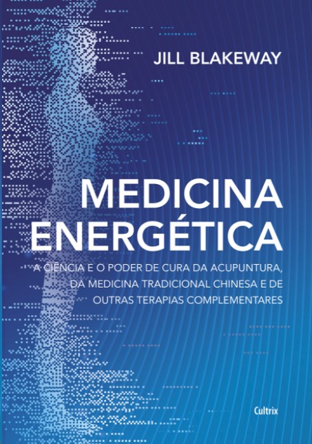 MEDICINA ENERGETICA: A CIENCIA E O PODER DE CURA DA ACUPUNTURA, DA MEDICINA