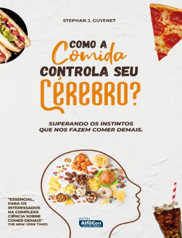 Como a Comida Controla Seu Cerebro : Superando os Instintos Que Nos Fazem C