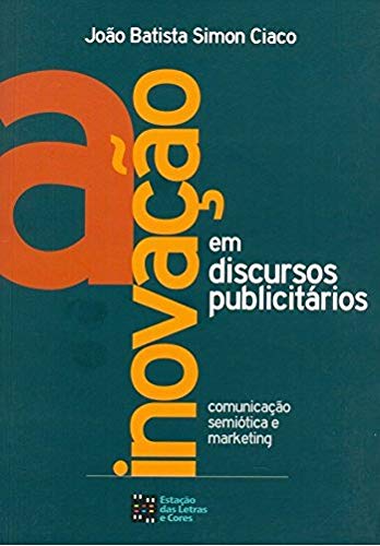 Inovacao em Discursos Publicitarios, A: Comunicacao, Semiotica e Marketing