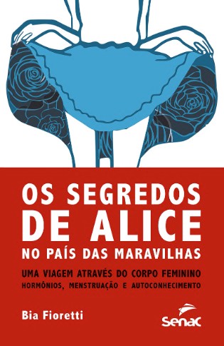 Segredos de Alice: no Pais das Maravilhas Uma Viagem Atraves do Corpo Femin