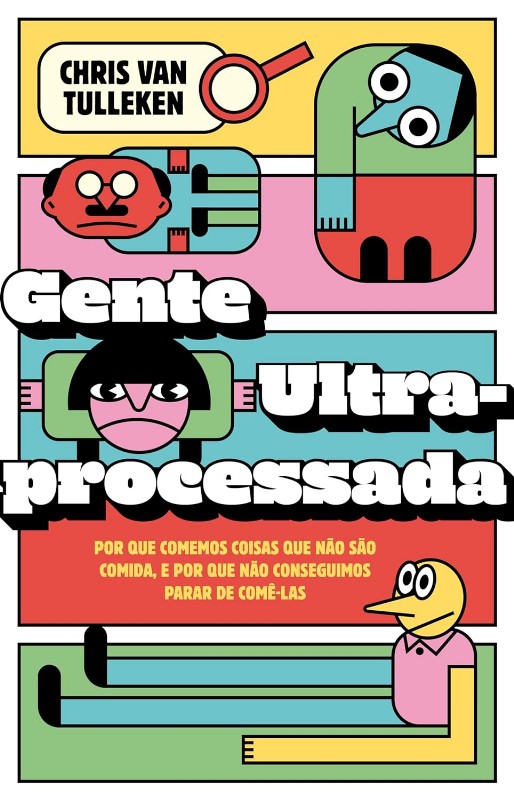 Gente Ultraprocessada: por Que Comemos Coisas Que Nao Sao Comida, e por Que