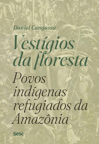 Vestigios da Floresta: Povos Indigenas Refugiados da Amazonia