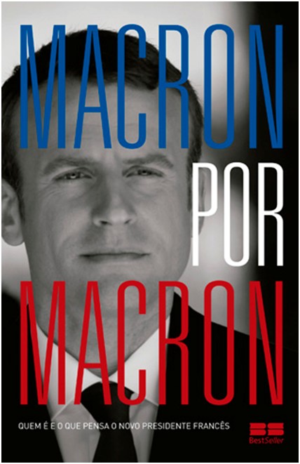 Macron por Macron - Quem e e o Que Pensa o Novo Presidente Frances