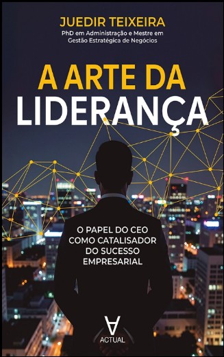 Arte da Lideranca, A: o Papel do Ceo Como Catalisador do Sucesso Empresaria