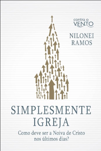 Simplesmente Igreja: Como Deve Ser a Noiva de Cristo Nos Ultimos Dias