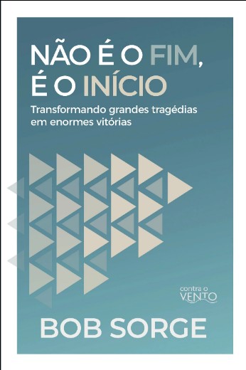 Nao e o Fim, e o Inicio: Transformando Grandes Tragedias em Enormes Vitoria