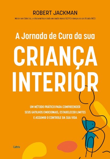 Jornada de Cura da Sua Crianca Interior, A: Um Metodo Pratico para Compree