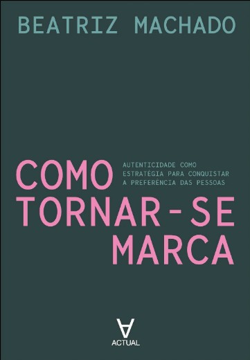 Como Tornar-se Marca: Autenticidade Como Estrategia para Conquistar a Prefe