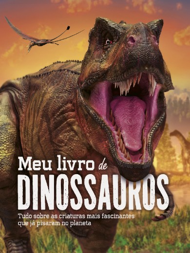 Meu Livro de Dinossauros: Tudo sobre as Criaturas Mais Fascinantes Que Ja P