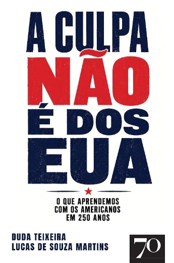 Culpa Nao e dos Eua, A: o Que Aprendemos com os Americanos em 250 Anos