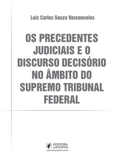 Precedentes Judiciais e o Discurso Decisorio no Ambito do Supremo Tribun